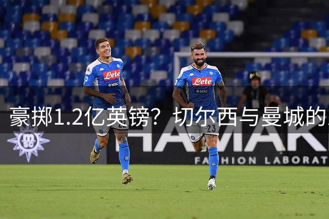 豪掷1.2亿英镑？切尔西与曼城的恩佐转会迷局